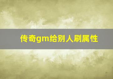 传奇gm给别人刷属性