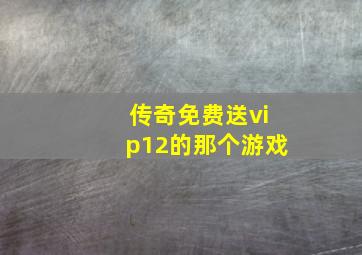 传奇免费送vip12的那个游戏