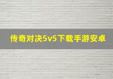 传奇对决5v5下载手游安卓