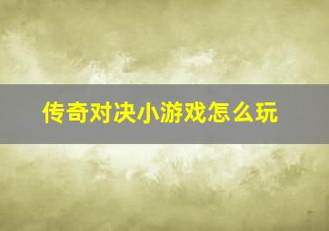 传奇对决小游戏怎么玩