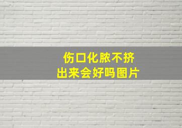 伤口化脓不挤出来会好吗图片