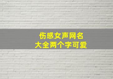 伤感女声网名大全两个字可爱