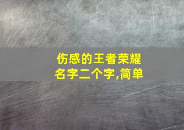 伤感的王者荣耀名字二个字,简单