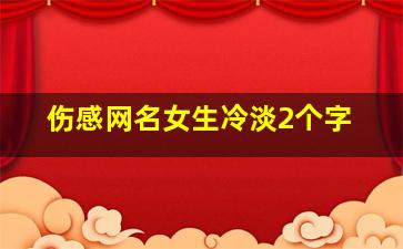 伤感网名女生冷淡2个字