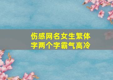 伤感网名女生繁体字两个字霸气高冷