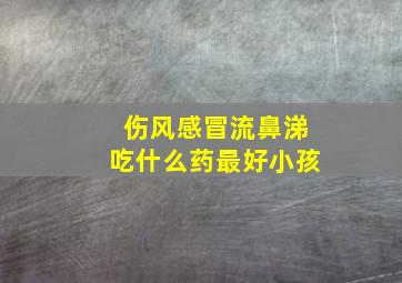 伤风感冒流鼻涕吃什么药最好小孩