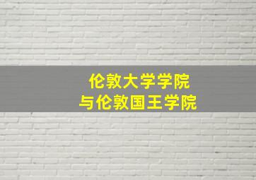 伦敦大学学院与伦敦国王学院