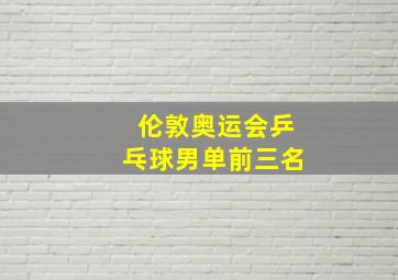 伦敦奥运会乒乓球男单前三名