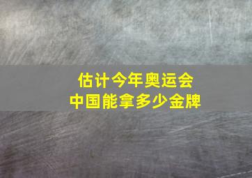 估计今年奥运会中国能拿多少金牌