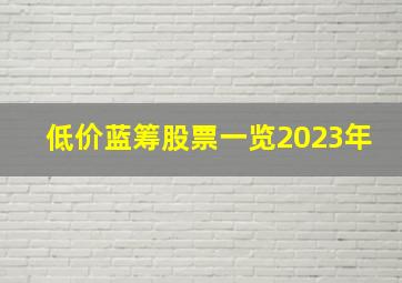 低价蓝筹股票一览2023年