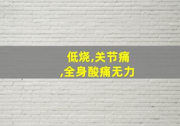 低烧,关节痛,全身酸痛无力