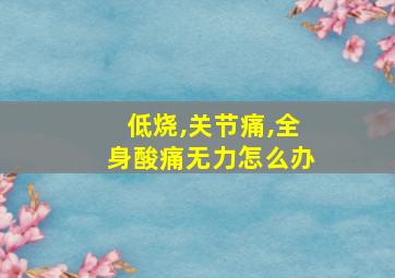 低烧,关节痛,全身酸痛无力怎么办