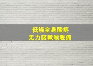 低烧全身酸疼无力咳嗽喉咙痛