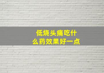 低烧头痛吃什么药效果好一点