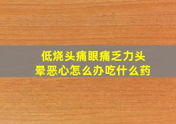 低烧头痛眼痛乏力头晕恶心怎么办吃什么药