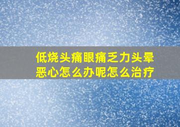 低烧头痛眼痛乏力头晕恶心怎么办呢怎么治疗