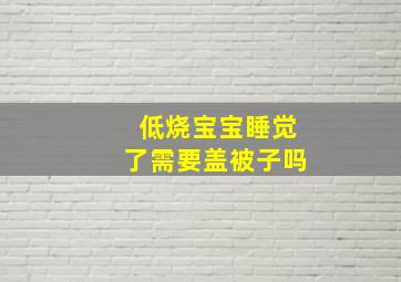 低烧宝宝睡觉了需要盖被子吗