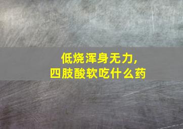 低烧浑身无力,四肢酸软吃什么药