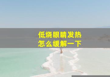 低烧眼睛发热怎么缓解一下