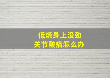 低烧身上没劲关节酸痛怎么办