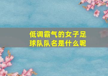 低调霸气的女子足球队队名是什么呢