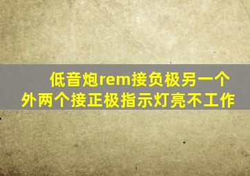 低音炮rem接负极另一个外两个接正极指示灯亮不工作