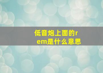 低音炮上面的rem是什么意思