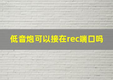 低音炮可以接在rec端口吗