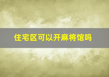 住宅区可以开麻将馆吗