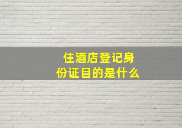 住酒店登记身份证目的是什么