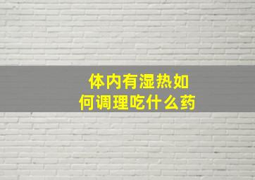 体内有湿热如何调理吃什么药