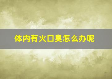 体内有火口臭怎么办呢