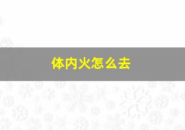 体内火怎么去