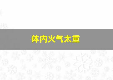 体内火气太重