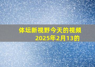 体坛新视野今天的视频2025年2月13的