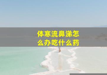 体寒流鼻涕怎么办吃什么药