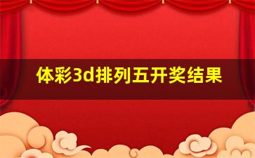 体彩3d排列五开奖结果