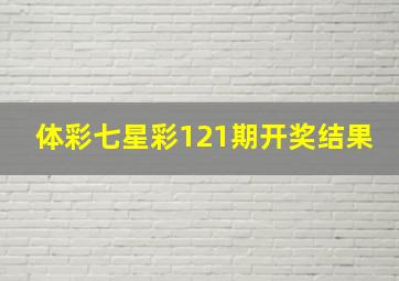 体彩七星彩121期开奖结果