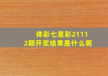 体彩七星彩21112期开奖结果是什么呢