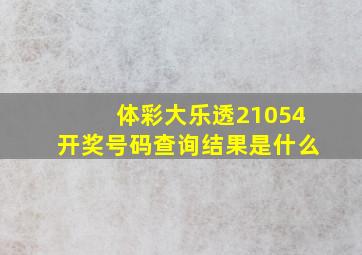 体彩大乐透21054开奖号码查询结果是什么