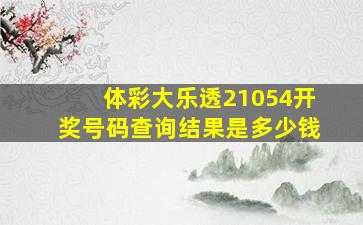 体彩大乐透21054开奖号码查询结果是多少钱