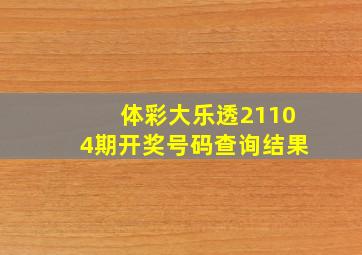 体彩大乐透21104期开奖号码查询结果