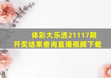 体彩大乐透21117期开奖结果查询直播视频下载