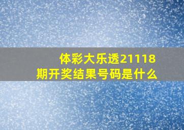 体彩大乐透21118期开奖结果号码是什么