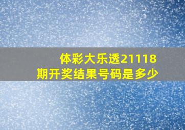 体彩大乐透21118期开奖结果号码是多少