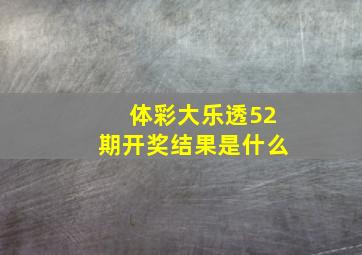 体彩大乐透52期开奖结果是什么