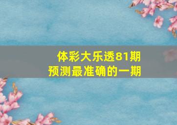 体彩大乐透81期预测最准确的一期