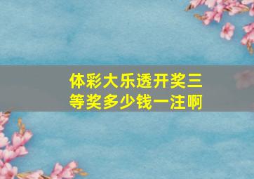 体彩大乐透开奖三等奖多少钱一注啊