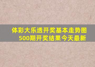 体彩大乐透开奖基本走势图500期开奖结果今天最新