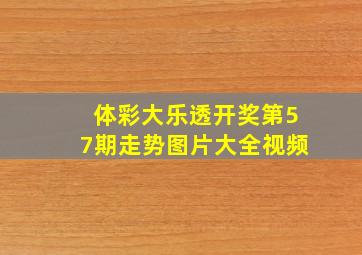 体彩大乐透开奖第57期走势图片大全视频